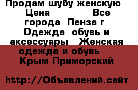 Продам шубу женскую  › Цена ­ 15 000 - Все города, Пенза г. Одежда, обувь и аксессуары » Женская одежда и обувь   . Крым,Приморский